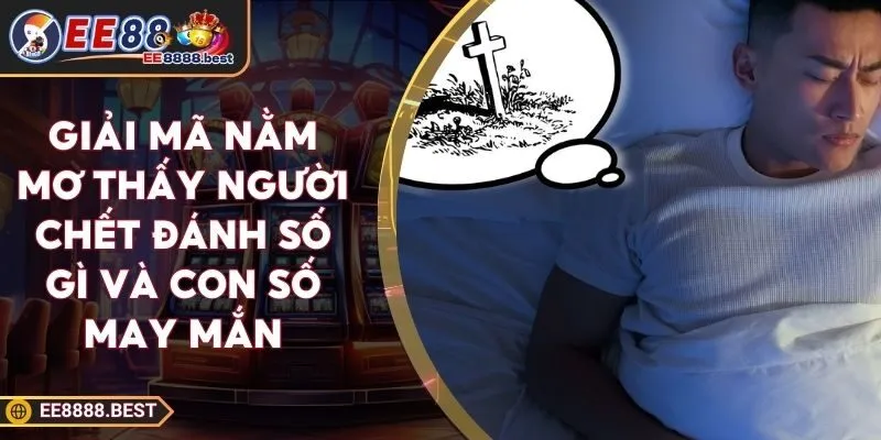 nằm mơ thấy người chết đánh số gì